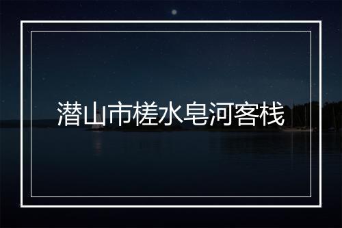 潜山市槎水皂河客栈