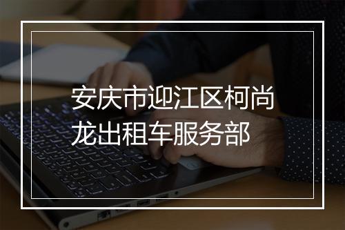 安庆市迎江区柯尚龙出租车服务部