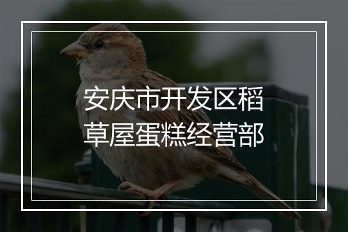 安庆市开发区稻草屋蛋糕经营部