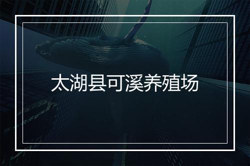 太湖县可溪养殖场