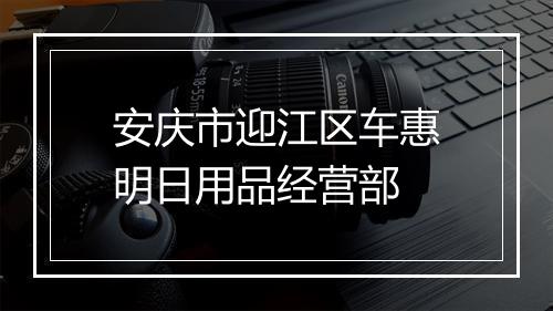 安庆市迎江区车惠明日用品经营部