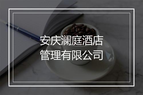 安庆澜庭酒店管理有限公司