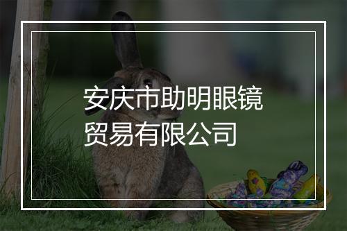安庆市助明眼镜贸易有限公司