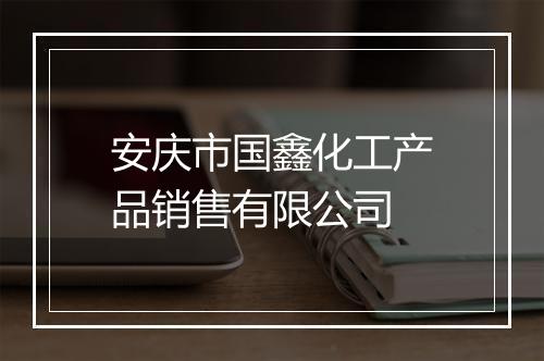 安庆市国鑫化工产品销售有限公司