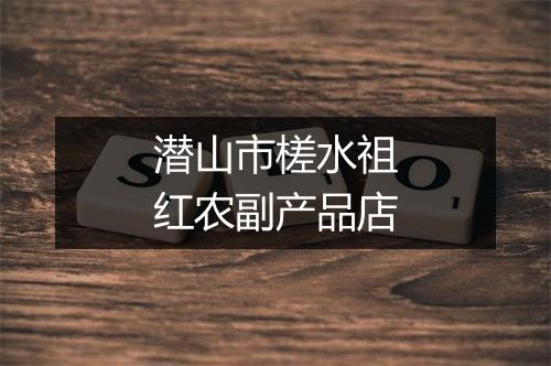 潜山市槎水祖红农副产品店
