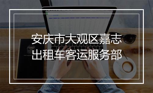 安庆市大观区嘉志出租车客运服务部