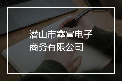 潜山市鑫富电子商务有限公司