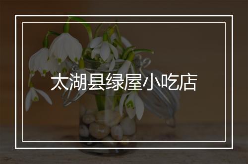 太湖县绿屋小吃店