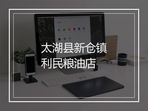 太湖县新仓镇利民粮油店