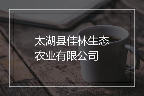 太湖县佳林生态农业有限公司