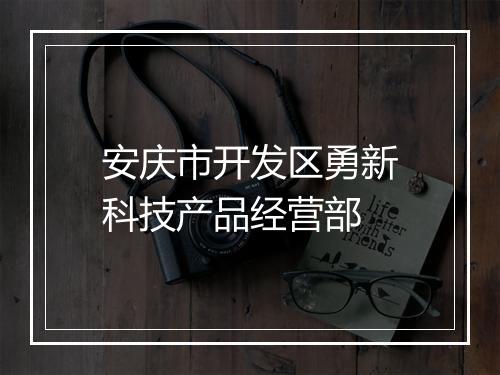 安庆市开发区勇新科技产品经营部