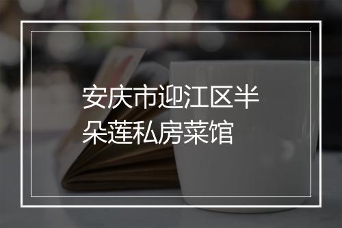 安庆市迎江区半朵莲私房菜馆