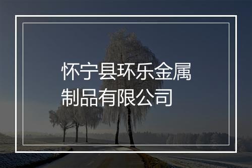 怀宁县环乐金属制品有限公司