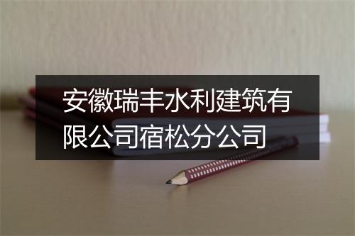 安徽瑞丰水利建筑有限公司宿松分公司