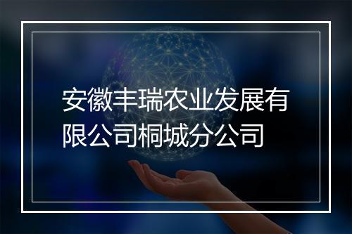 安徽丰瑞农业发展有限公司桐城分公司