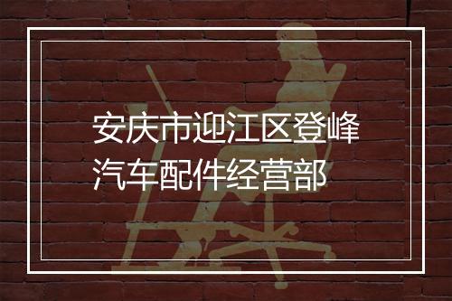 安庆市迎江区登峰汽车配件经营部