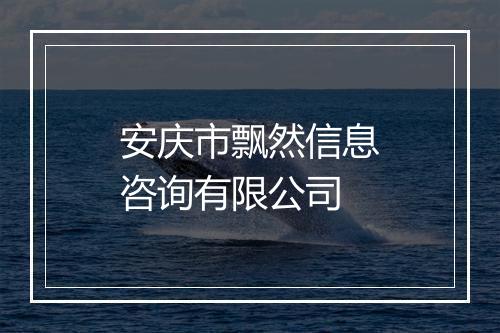 安庆市飘然信息咨询有限公司
