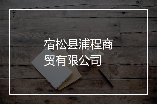 宿松县浦程商贸有限公司