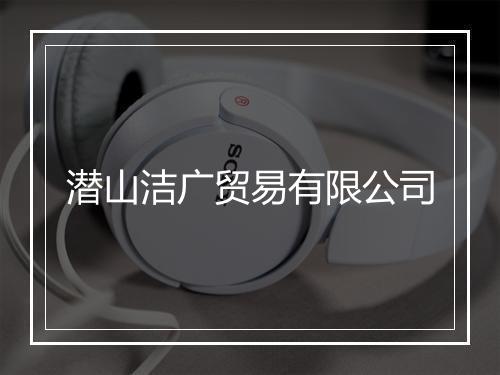潜山洁广贸易有限公司