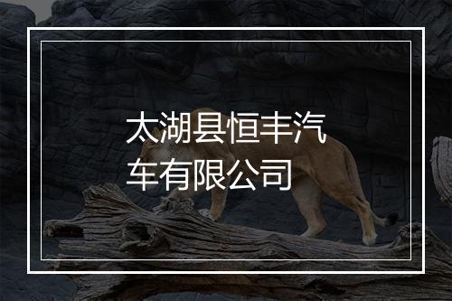 太湖县恒丰汽车有限公司