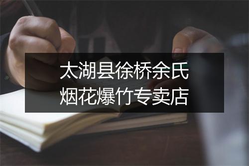 太湖县徐桥余氏烟花爆竹专卖店