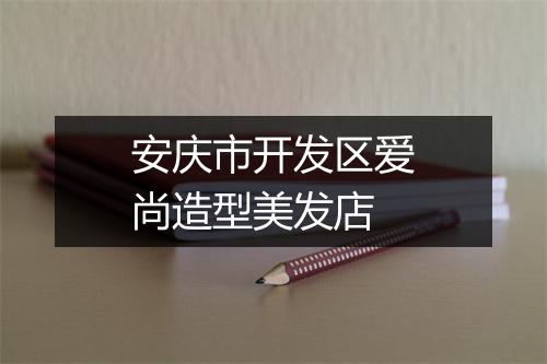 安庆市开发区爱尚造型美发店