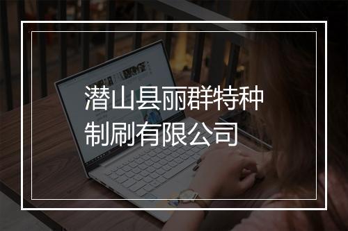 潜山县丽群特种制刷有限公司