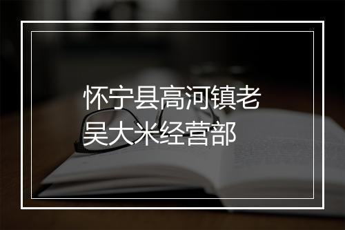 怀宁县高河镇老吴大米经营部