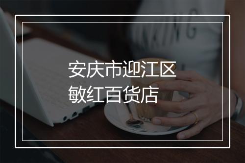 安庆市迎江区敏红百货店