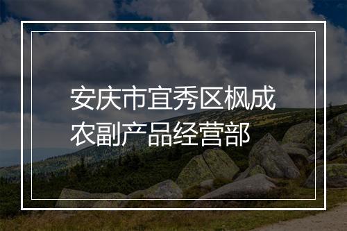 安庆市宜秀区枫成农副产品经营部