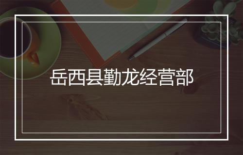 岳西县勤龙经营部