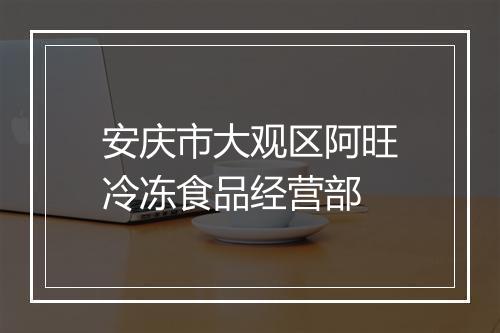 安庆市大观区阿旺冷冻食品经营部