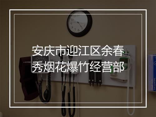 安庆市迎江区余春秀烟花爆竹经营部
