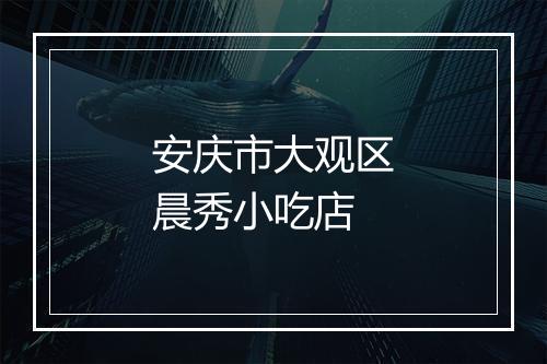 安庆市大观区晨秀小吃店