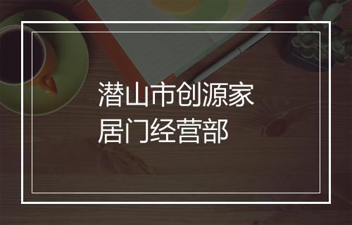 潜山市创源家居门经营部