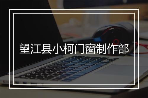 望江县小柯门窗制作部