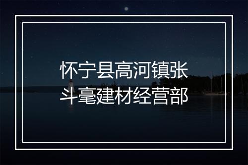 怀宁县高河镇张斗毫建材经营部