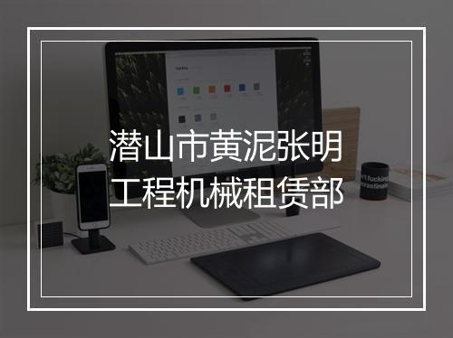潜山市黄泥张明工程机械租赁部