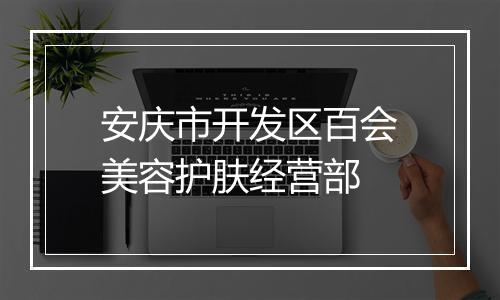 安庆市开发区百会美容护肤经营部