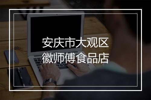 安庆市大观区徽师傅食品店
