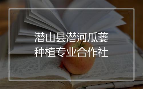 潜山县潜河瓜蒌种植专业合作社