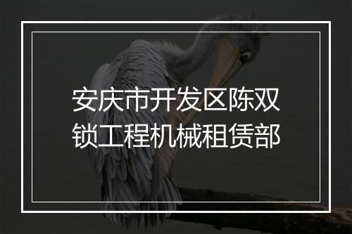 安庆市开发区陈双锁工程机械租赁部