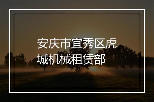 安庆市宜秀区虎城机械租赁部