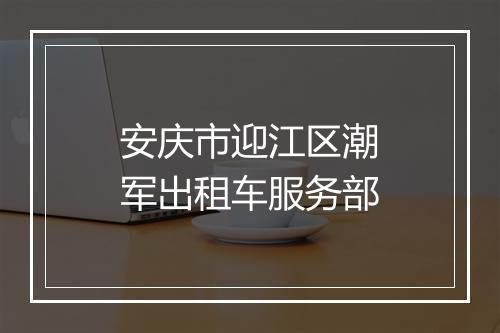 安庆市迎江区潮军出租车服务部