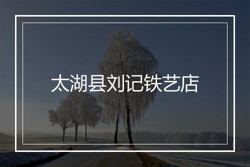 太湖县刘记铁艺店