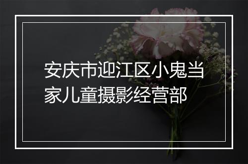安庆市迎江区小鬼当家儿童摄影经营部