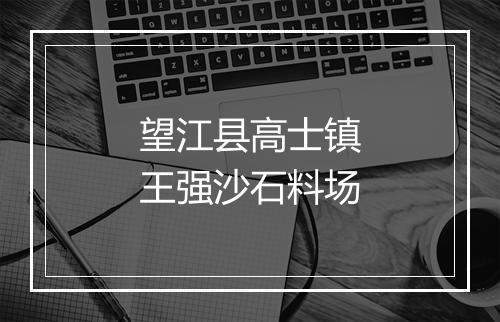 望江县高士镇王强沙石料场