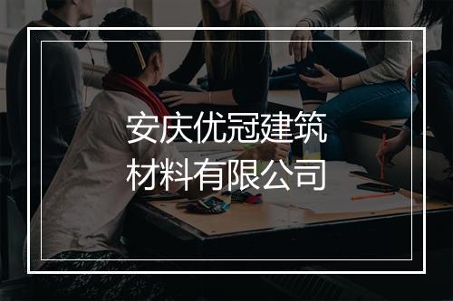安庆优冠建筑材料有限公司