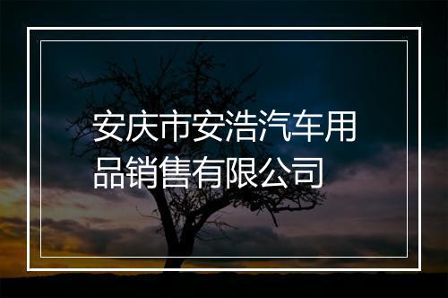 安庆市安浩汽车用品销售有限公司