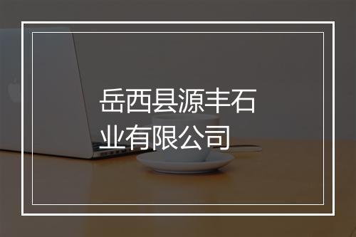 岳西县源丰石业有限公司